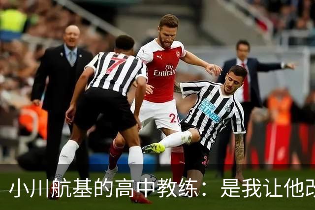小川航基的高中教练：是我让他改踢前锋，他的进球欲望非常强烈
