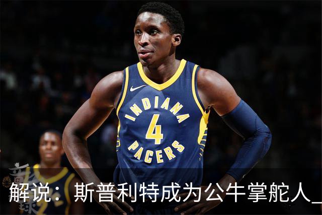 解说：斯普利特成为公牛掌舵人 开拓者老板坚信自己的运营逻辑？