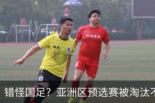 错怪国足？亚洲区预选赛被淘汰不冤！同组4对手世界杯首战均不败